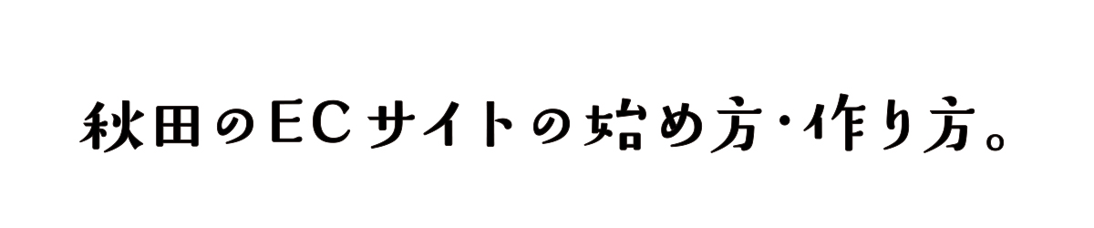 秋田のECサイトの始め方・作り方。