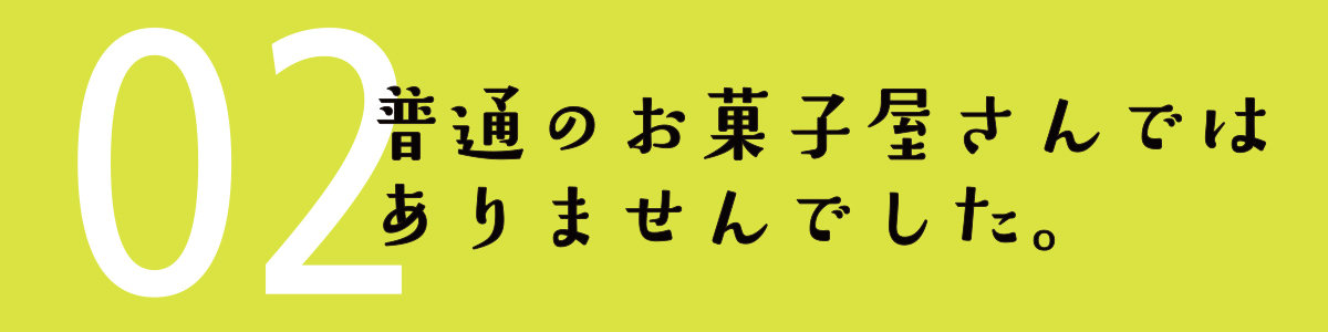 02 普通のお菓子屋さんではありませんでした。