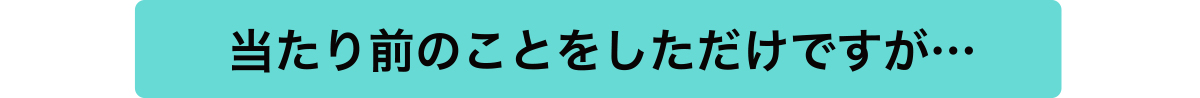 当たり前のことをしただけですが…